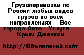 Грузоперевозки по России любых видов грузов во всех направлениях. - Все города Авто » Услуги   . Крым,Джанкой